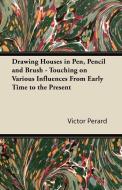 Drawing Houses in Pen, Pencil and Brush - Touching on Various Influences From Early Time to the Present di Victor Perard edito da Grant Press
