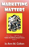 Marketing Matters: Jo Ann M. Colton's Little Red Writer Book Series Book 3 di Jo Ann M. Colton edito da AUTHORHOUSE