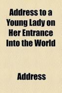 Address To A Young Lady On Her Entrance Into The World di Address edito da General Books Llc