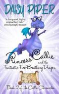 Princess Callie and the Fantastic Fire-Breathing Dragon: Book II of the Callie Chronicles di Daisy Piper edito da Createspace