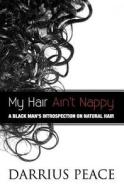 My Hair Ain't Nappy: A Black Man's Introspection on Natural Hair di MR Darrius G. Peace, M. Darrius Peace edito da Createspace