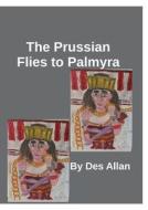 The Prussian Flies to Palmyra di Des Allan edito da Lulu.com