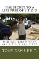 The Secret to a Life Free of S.T.D.'s: Did You Know That All S.T.D.'s Are Lies? di Tony Davis edito da Createspace