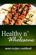 Healthy N' Wholesome - Meat Recipes Cookbook: Awesome Healthy Cookbook for Beginners di Healthy N' Wholesome edito da Createspace