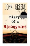 Diary of a Misogynist: Fiction or Non-Fiction di John Greene edito da Createspace