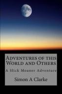 Adventures of This World and Others: A Slick Moaner Adventure di MR Simon Amazing Clarke edito da Createspace