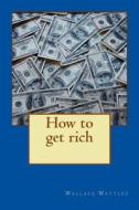 How to Get Rich di Wallace Delois Wattles edito da Createspace