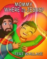 Mommy, Where Is Jesus? di Teri Wallace edito da Createspace