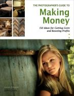The Photographer's Guide to Making Money: 150 Ideas for Cutting Costs and Boosting Profits di Karen Dorame edito da AMHERST MEDIA