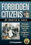 Forbidden Citizens: Chinese Exclusion and the U.S. Congress: A Legislative History di Martin B. Gold edito da THECAPITOL.NET