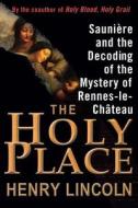 The Holy Place: Sauniere and the Decoding of the Mystery of Rennes-Le-Chateau di Henry Lincoln edito da Arcade Publishing