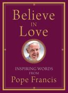 Believe in Love: Inspiring Words from Pope Francis di Pope Francis edito da FRANCISCAN MEDIA