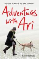 Adventures with Ari: A Puppy, a Leash & Our Year Outdoors di Kathryn Miles edito da SKYHORSE PUB