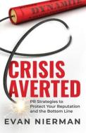 Crisis Averted: PR Strategies to Protect Your Reputation and the Bottom Line di Evan Nierman edito da ADVANTAGE MEDIA GROUP