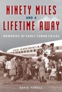 Ninety Miles and a Lifetime Away: Memories of Early Cuban Exiles di David Powell edito da UNIV OF FLORIDA PR