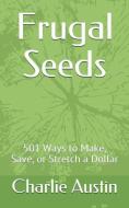 Frugal Seeds: 501 Ways to Make, Save, or Stretch a Dollar di Charlie Lee Austin edito da INDEPENDENTLY PUBLISHED