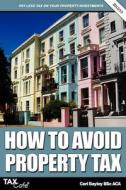 How To Avoid Property Tax di Carl Bayley edito da Taxcafe Uk Limited