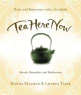 Tea Here Now: Relax and Rejuvenate with a Tea Lifestyle - Rituals, Remedies, and Meditations di Donna Fellman, Lhasha Tizer edito da Inner Ocean Publishing