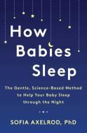 How Babies Sleep: The Nobel Prize-Winning Science for Getting Your Baby to Sleep Through the Night di Sofia Axelrod edito da ATRIA