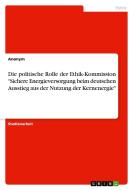 Die politische Rolle der Ethik-Kommission "Sichere Energieversorgung beim deutschen Ausstieg aus der Nutzung der Kernene di Anonym edito da GRIN Verlag