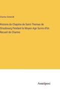 Histoire de Chapitre de Saint-Thomas de Strasbourg Pendant le Moyen Age Suivie d'Un Recueil de Chartes di Charles Schmidt edito da Anatiposi Verlag