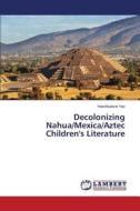 Decolonizing Nahua/mexica/aztec Children's Literature di Yao Yaocihuatzin edito da Lap Lambert Academic Publishing