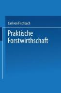 Praktische Forstwirthschaft di Carl Von Fischbach edito da Springer Berlin Heidelberg