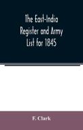 The East-India Register and Army List for 1845 di F. Clark edito da Alpha Editions