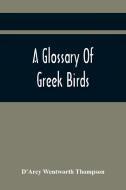 A Glossary Of Greek Birds di D'Arcy Wentworth Thompson edito da Alpha Editions