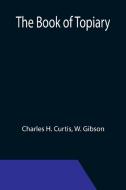 THE BOOK OF TOPIARY di CHARLES H. CURTIS edito da LIGHTNING SOURCE UK LTD