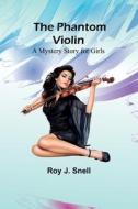 The Phantom Violin;A Mystery Story for Girls di Roy J. Snell edito da Alpha Editions