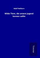 Wilde Tiere, die unsere Jugend kennen sollte di Adolf Heilborn edito da TP Verone Publishing