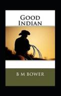 The Good Indian Illustrated di Bower B.M. Bower edito da Independently Published