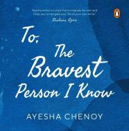 To The Bravest Person I Know di Ayesha Chenoy edito da Penguin Random House India