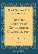 The Old Northwest Genealogical Quarterly, 1909, Vol. 12 (Classic Reprint) di Frank Theodore Cole edito da Forgotten Books