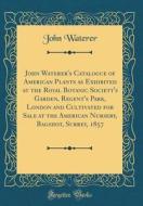 John Waterer's Catalogue of American Plants as Exhibited at the Royal Botanic Society's Garden, Regent's Park, London and Cultivated for Sale at the A di John Waterer edito da Forgotten Books