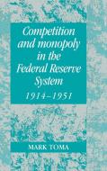 Competition and Monopoly in the Federal Reserve System, 1914 1951 di Mark Toma edito da Cambridge University Press