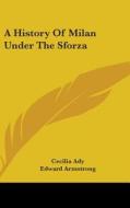A History Of Milan Under The Sforza di CECILIA ADY edito da Kessinger Publishing