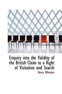 Enquiry Into The Validity Of The British Claim To A Right Of Visitation And Search di Henry Wheaton edito da Bibliolife