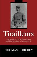 Tirailleurs: A History of the 4th Louisiana and the Acadians of Company H di Thomas H. Richey edito da AUTHORHOUSE