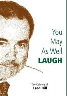 You May as Well Laugh di Fred Hill edito da iUniverse