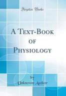 A Text-Book of Physiology (Classic Reprint) di Unknown Author edito da Forgotten Books