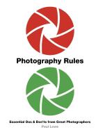 Photography Rules: 200 DOS and Don'ts from Great Photographers di Paul Lowe edito da WHITE LION PUB
