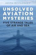 Unsolved Aviation Mysteries: Five Strange Tales of Air and Sea di Keith Mccloskey edito da HISTORY PR