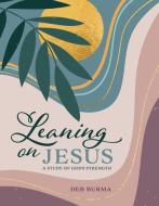 Leaning on Jesus: A Study of God's Strength di Deb Burma edito da CONCORDIA PUB HOUSE