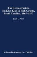 The Reconstruction Ku Klux Klan in York County, South Carolina, 1865-1877 di Jerry L. West edito da McFarland & Company