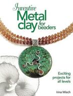 Inventive Metal Clay For Beaders di Irina Miech edito da Kalmbach Books