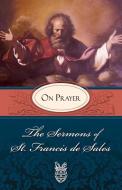 Sermons of St. Francis de Sales on Prayer: On Prayer di Francis, Francisco De Sales, Francis De Sales edito da TAN BOOKS & PUBL