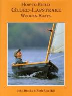 How to Build Glued-Lapstrake Wooden Boats di John Brooks, Ruth Ann Hill edito da WOODEN BOAT PUBN INC