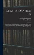 Strategematicon: Or, Greek and Roman Anecdotes, Concerning Military Policy and the Science of War; Also Stratecon, Or Characteristics o di Sextus Julius Frontinus, Robert B. Scott edito da LEGARE STREET PR